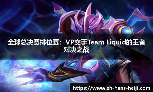 全球总决赛排位赛：VP交手Team Liquid的王者对决之战